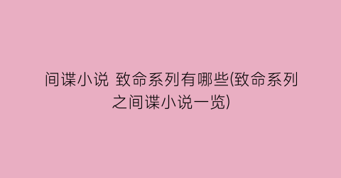 间谍小说 致命系列有哪些(致命系列之间谍小说一览)